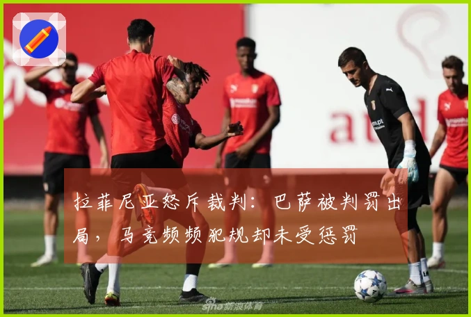 拉菲尼亚怒斥裁判：巴萨被判罚出局，马竞频频犯规却未受惩罚