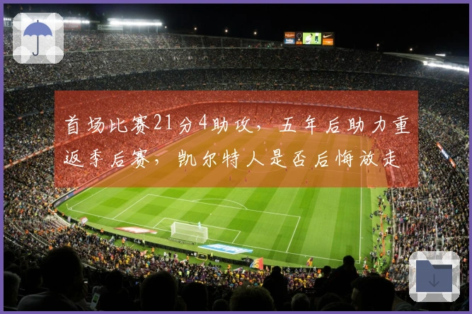 首场比赛21分4助攻，五年后助力重返季后赛，凯尔特人是否后悔放走他？