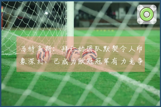 马特乌斯：拜仁的团队默契令人印象深刻，已成为欧冠冠军有力竞争者