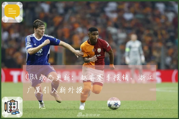 CBA动态更新：赵睿赛季报销，浙江广厦引入新外援