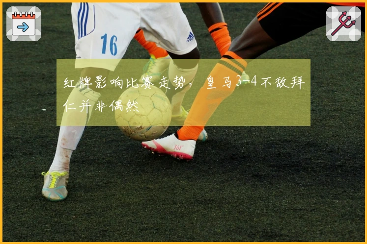 红牌影响比赛走势，皇马3-4不敌拜仁并非偶然