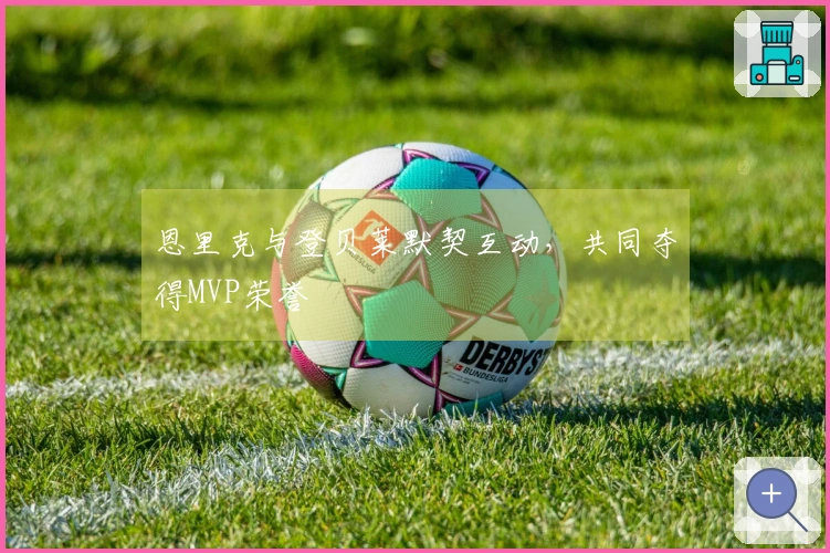 恩里克与登贝莱默契互动，共同夺得MVP荣誉