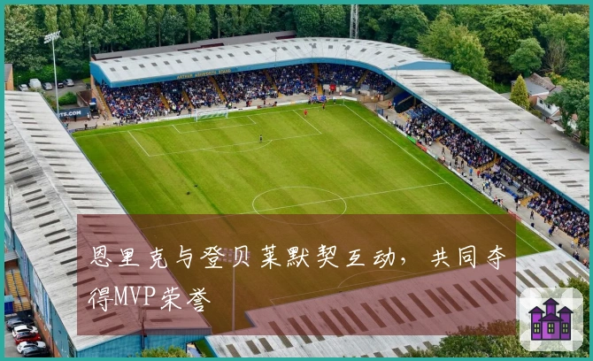 恩里克与登贝莱默契互动，共同夺得MVP荣誉
