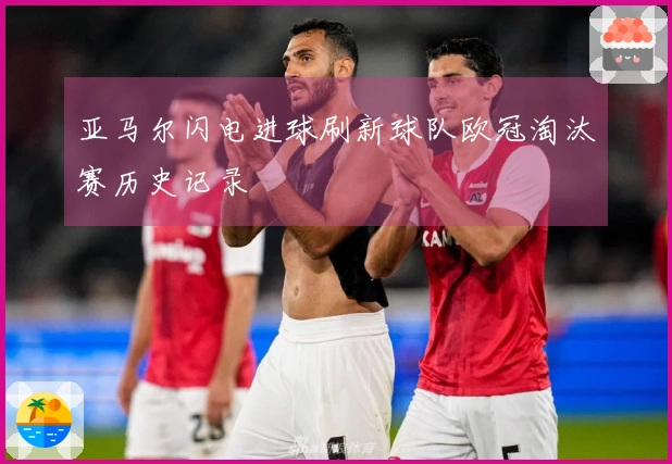 亚马尔闪电进球刷新球队欧冠淘汰赛历史记录