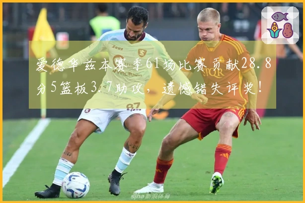 爱德华兹本赛季61场比赛贡献28.8分5篮板3.7助攻，遗憾错失评奖！