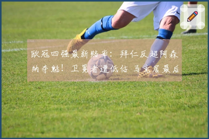 欧冠四强最新赔率：拜仁反超阿森纳夺魁！卫冕者遭低估 马竞居最后