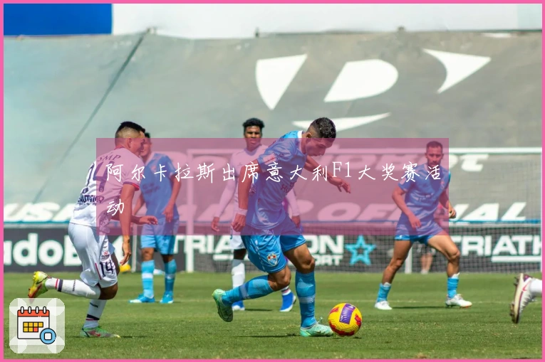 阿尔卡拉斯出席意大利F1大奖赛活动