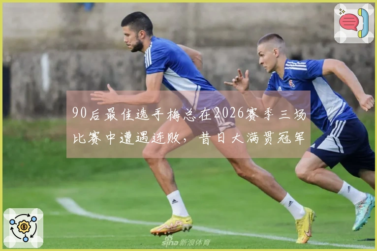 90后最佳选手梅总在2026赛季三场比赛中遭遇连败，昔日大满贯冠军风光不再