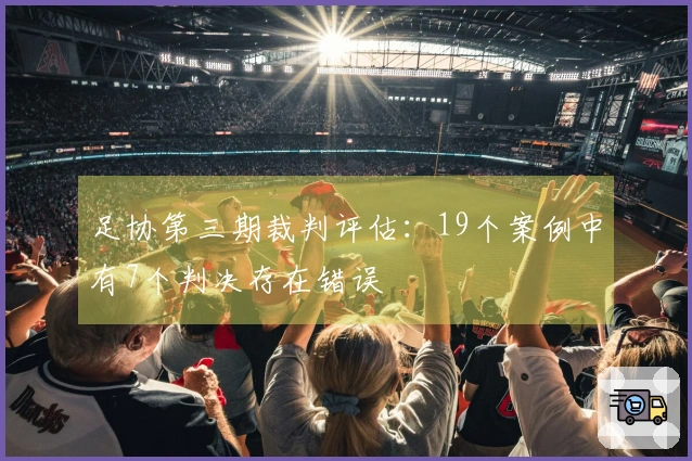 足协第三期裁判评估：19个案例中有7个判决存在错误