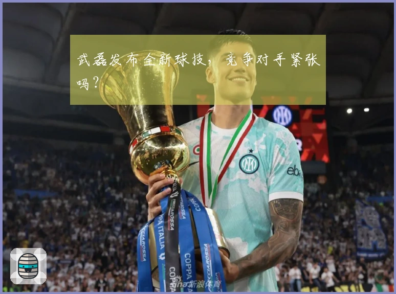 武磊发布全新球技，竞争对手紧张吗？