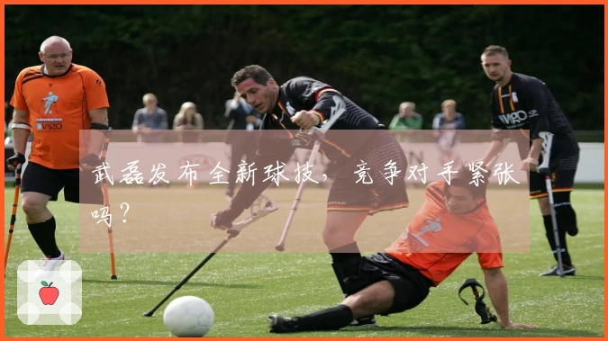 武磊发布全新球技，竞争对手紧张吗？