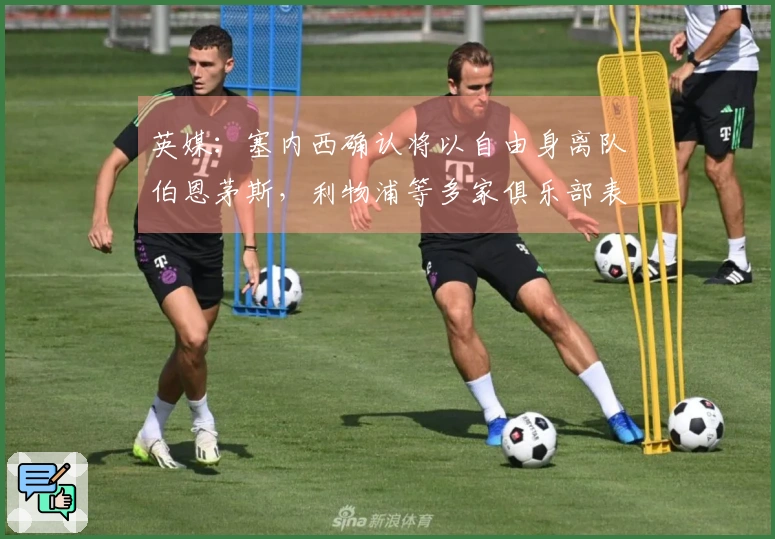 英媒：塞内西确认将以自由身离队伯恩茅斯，利物浦等多家俱乐部表达了兴趣