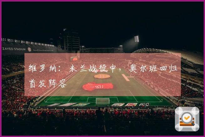 维罗纳：米兰战役中，奥尔班回归首发阵容