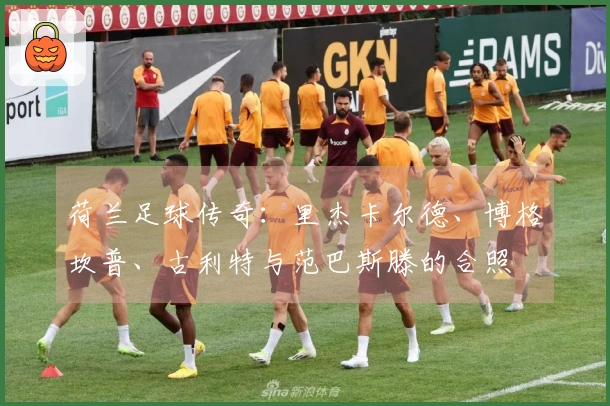 荷兰足球传奇：里杰卡尔德、博格坎普、古利特与范巴斯滕的合照