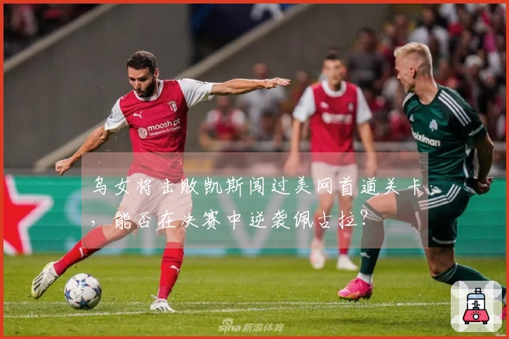 乌女将击败凯斯闯过美网首道关卡，能否在决赛中逆袭佩古拉？