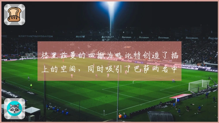格里兹曼的回撤为略论特创造了插上的空间，同时吸引了巴萨两名中卫的前压
