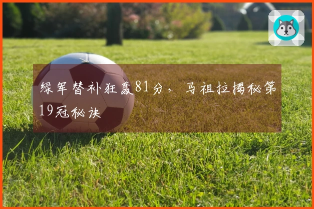 绿军替补狂轰81分，马祖拉揭秘第19冠秘诀