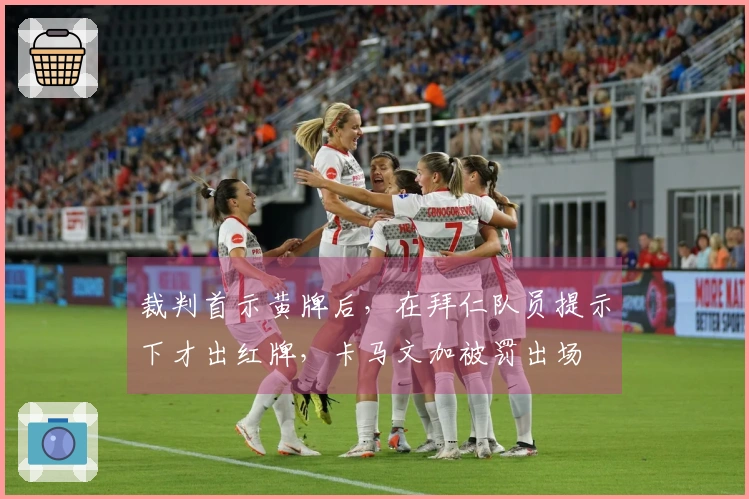 裁判首示黄牌后，在拜仁队员提示下才出红牌，卡马文加被罚出场