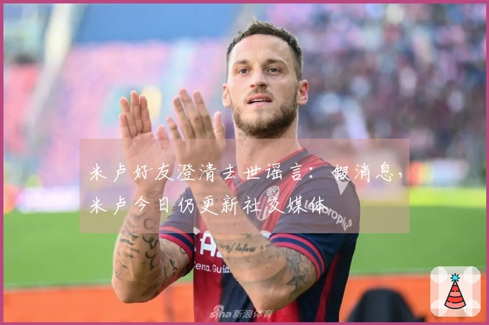 米卢好友澄清去世谣言：假消息，米卢今日仍更新社交媒体